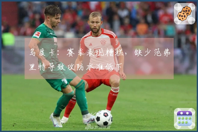 乌度卡：赛季表现糟糕，缺少范弗里特导致攻防水准低下