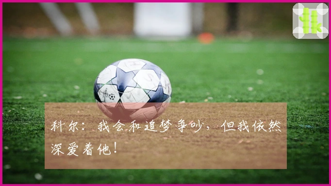 科尔：我会和追梦争吵，但我依然深爱着他！