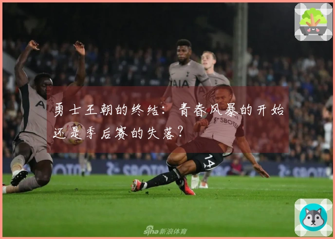 勇士王朝的终结：青春风暴的开始还是季后赛的失落？