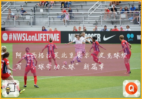 阿加西格拉芙北京展示，皮克球续写“小球带动大球”新篇章