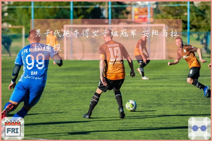 男子代跑夺得女子组冠军 安阳马拉松通报