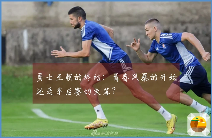 勇士王朝的终结：青春风暴的开始还是季后赛的失落？