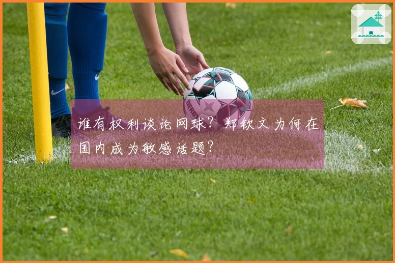 谁有权利谈论网球？郑钦文为何在国内成为敏感话题？