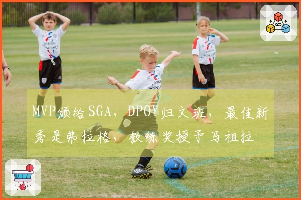 MVP颁给SGA，DPOY归文班，最佳新秀是弗拉格，教练奖授予马祖拉