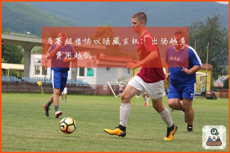 马赛租借协议暗藏玄机：出场越多，费用越低