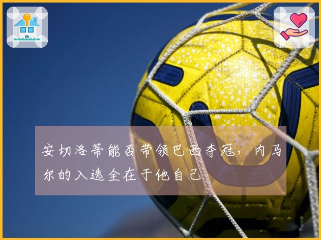 安切洛蒂能否带领巴西夺冠，内马尔的入选全在于他自己