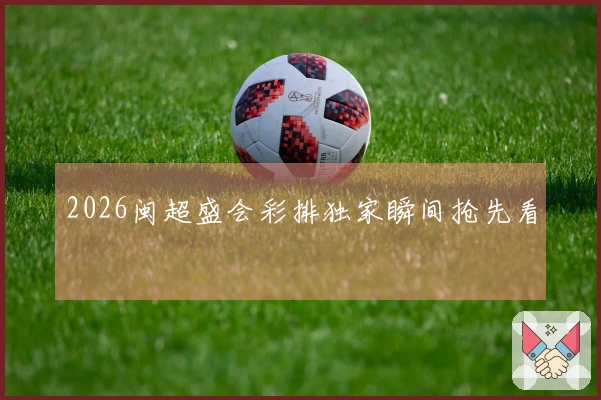 2026闽超盛会彩排独家瞬间抢先看