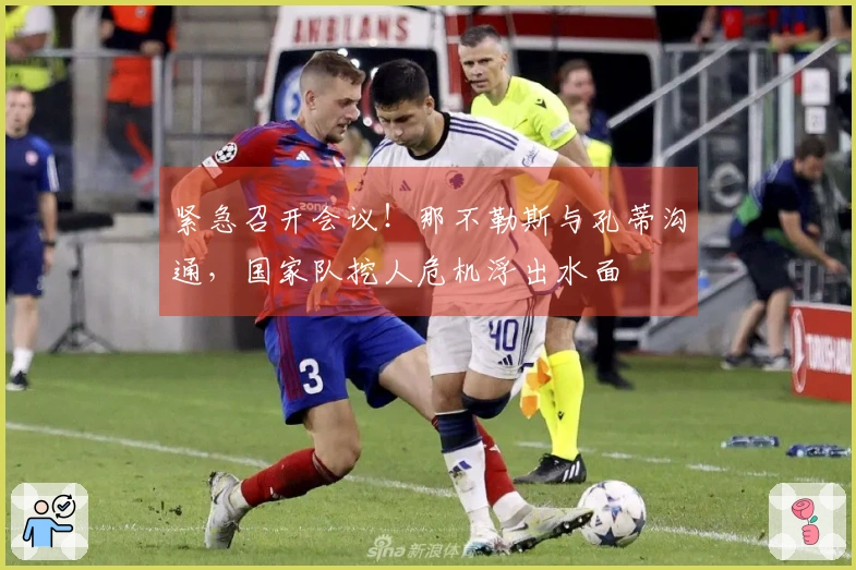 紧急召开会议！那不勒斯与孔蒂沟通，国家队挖人危机浮出水面