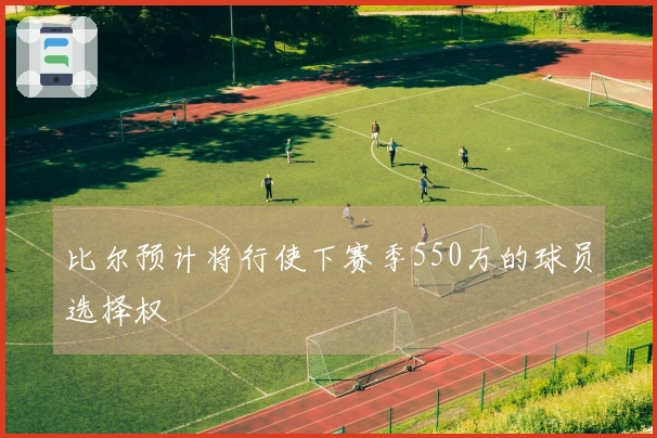 比尔预计将行使下赛季550万的球员选择权