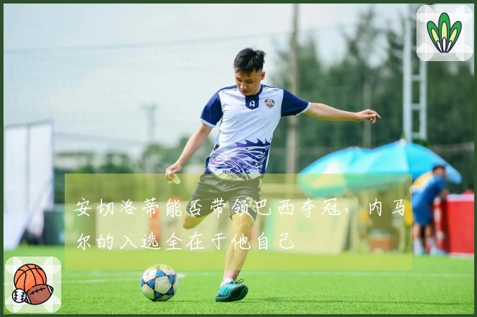 安切洛蒂能否带领巴西夺冠，内马尔的入选全在于他自己