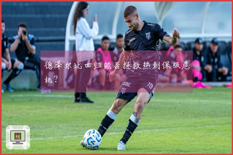 德泽尔比回归能否拯救热刺保级危机？