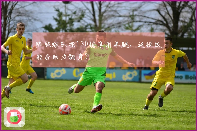 降级球队花130镑享用羊腿，这顿饭能否助力翻身？