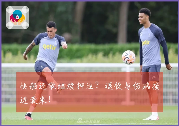 快船还敢继续押注？退役与伤病接连袭来！