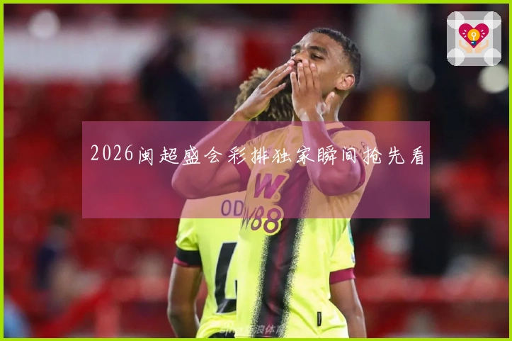 2026闽超盛会彩排独家瞬间抢先看