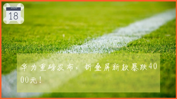 华为重磅发布，折叠屏新款暴跌4000元！