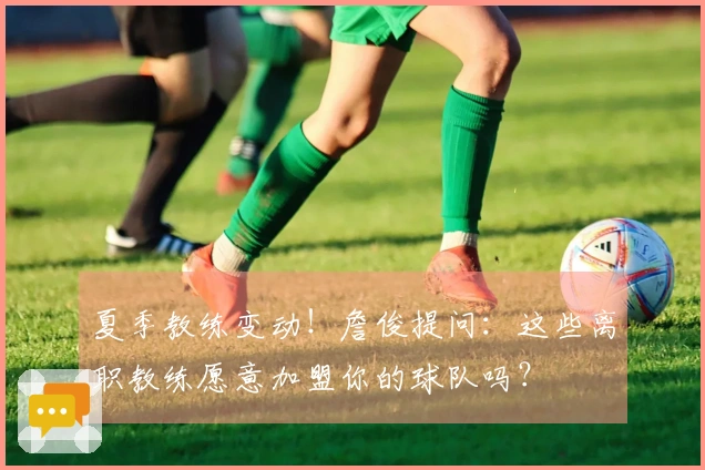 夏季教练变动！詹俊提问：这些离职教练愿意加盟你的球队吗？