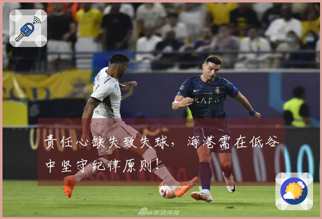 责任心缺失致失球，海港需在低谷中坚守纪律原则！