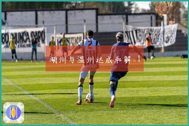 湖州与温州达成和解_1